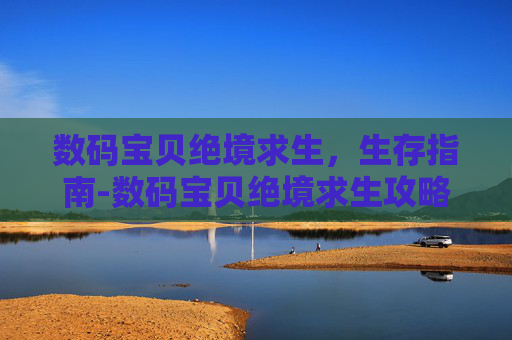 数码宝贝绝境求生，生存指南-数码宝贝绝境求生攻略