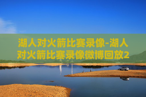 湖人对火箭比赛录像-湖人对火箭比赛录像微博回放26年3月19日 湖人对火箭比赛录像-湖人对火箭比赛录像微博回放26年3月19日