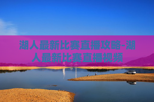 湖人最新比赛直播攻略-湖人最新比赛直播视频 湖人最新比赛直播攻略-湖人最新比赛直播视频