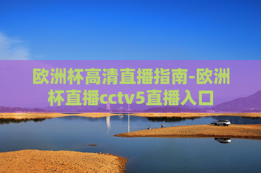 欧洲杯高清直播指南-欧洲杯直播cctv5直播入口 欧洲杯高清直播指南-欧洲杯直播cctv5直播入口