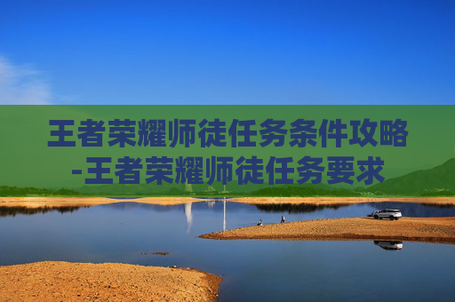 王者荣耀师徒任务条件攻略-王者荣耀师徒任务要求