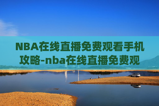NBA在线直播免费观看手机攻略-nba在线直播免费观看手机点击进入.hongbaoyu.中国 NBA在线直播免费观看手机攻略-nba在线直播免费观看手机点击进入.hongbaoyu.中国