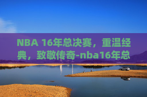 NBA 16年总决赛,重温经典,致敬传奇-nba16年总决赛g7全场回放 NBA 16年总决赛,重温经典,致敬传奇-nba16年总决赛g7全场回放
