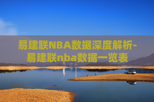 易建联NBA数据深度解析-易建联nba数据一览表 易建联NBA数据深度解析-易建联nba数据一览表