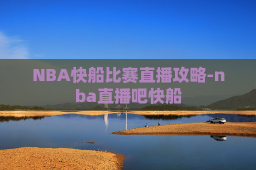 NBA快船比赛直播攻略-nba直播吧快船 NBA快船比赛直播攻略-nba直播吧快船