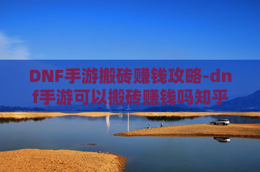 DNF手游搬砖赚钱攻略-dnf手游可以搬砖赚钱吗知乎