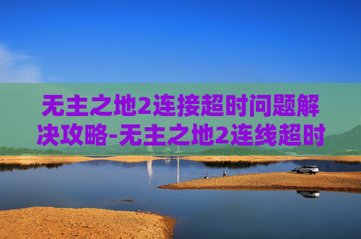 无主之地2连接超时问题解决攻略-无主之地2连线超时