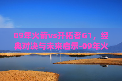 09年火箭vs开拓者G1,经典对决与未来启示-09年火箭vs开拓者g1全场回放直播 09年火箭vs开拓者G1,经典对决与未来启示-09年火箭vs开拓者g1全场回放直播