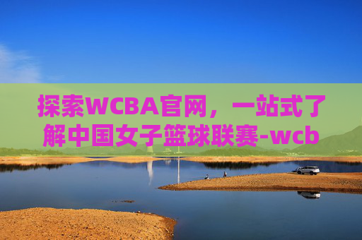 探索WCBA官网,一站式了解中国女子篮球联赛-wcba官网订票入口 探索WCBA官网,一站式了解中国女子篮球联赛-wcba官网订票入口