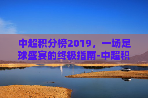 中超积分榜2019,一场足球盛宴的终极指南-中超积分榜2020-2021 中超积分榜2019,一场足球盛宴的终极指南-中超积分榜2020-2021