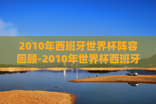 2010年西班牙世界杯阵容回顾-2010年世界杯西班牙中场组合 2010年西班牙世界杯阵容回顾-2010年世界杯西班牙中场组合