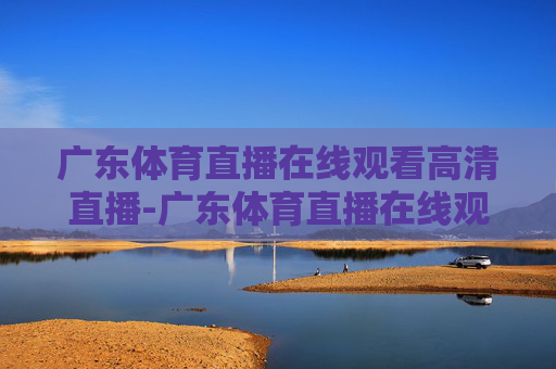 广东体育直播在线观看高清直播-广东体育直播在线观看高清直播回放 广东体育直播在线观看高清直播-广东体育直播在线观看高清直播回放