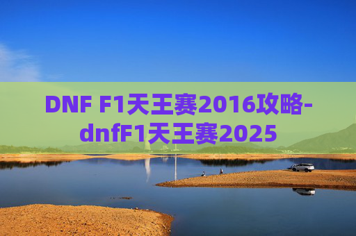 DNF F1天王赛2016攻略-dnfF1天王赛2025