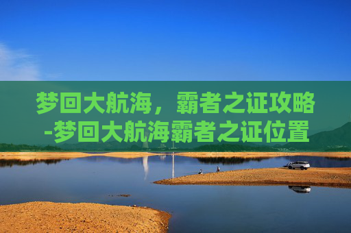 梦回大航海，霸者之证攻略-梦回大航海霸者之证位置
