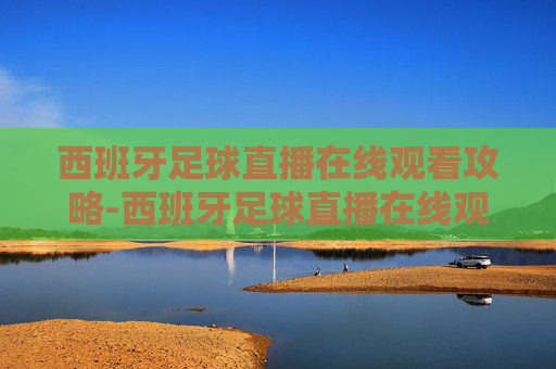 西班牙足球直播在线观看攻略-西班牙足球直播在线观看高清 西班牙足球直播在线观看攻略-西班牙足球直播在线观看高清