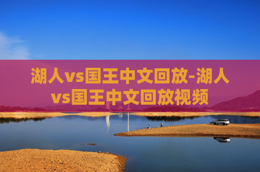 湖人vs国王中文回放-湖人vs国王中文回放视频 湖人vs国王中文回放-湖人vs国王中文回放视频