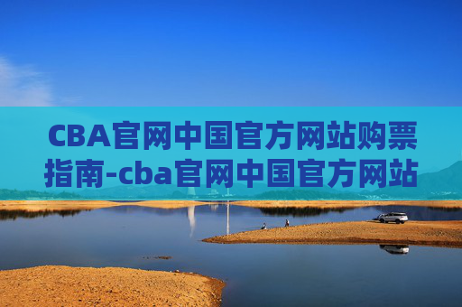 CBA官网中国官方网站购票指南-cba官网中国官方网站直播 CBA官网中国官方网站购票指南-cba官网中国官方网站直播