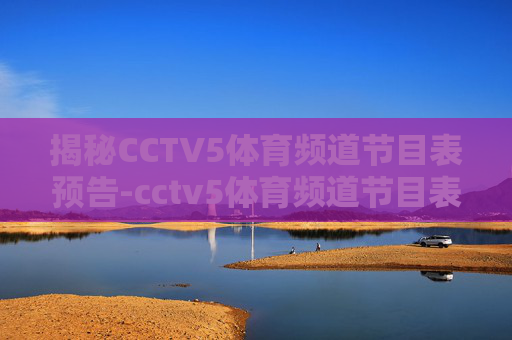 揭秘CCTV5体育频道节目表预告-cctv5体育频道节目表预告直播 揭秘CCTV5体育频道节目表预告-cctv5体育频道节目表预告直播