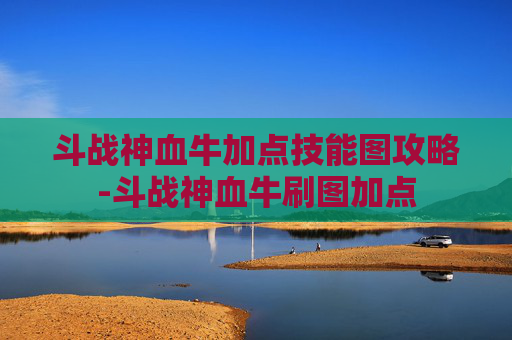 斗战神血牛加点技能图攻略-斗战神血牛刷图加点