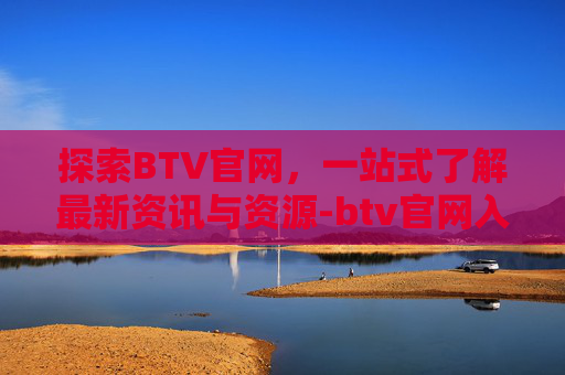 探索BTV官网,一站式了解最新资讯与资源-btv官网入口 探索BTV官网,一站式了解最新资讯与资源-btv官网入口
