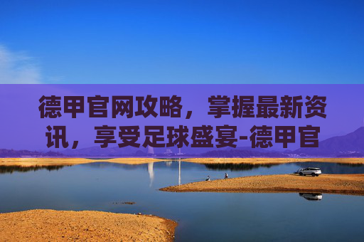 德甲官网攻略,掌握最新资讯,享受足球盛宴-德甲官网购票入口 德甲官网攻略,掌握最新资讯,享受足球盛宴-德甲官网购票入口