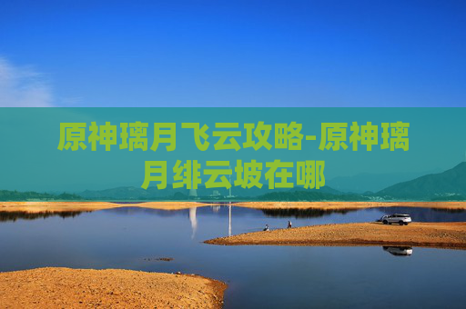 原神璃月飞云攻略-原神璃月绯云坡在哪