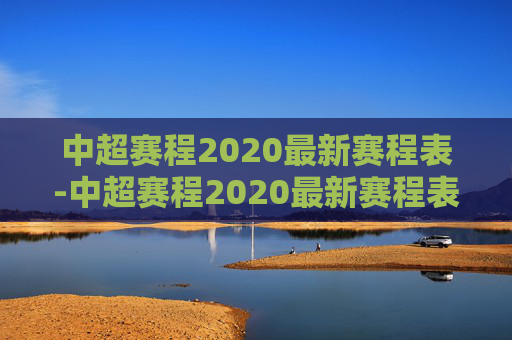 中超赛程2020最新赛程表-中超赛程2020最新赛程表图片 中超赛程2020最新赛程表-中超赛程2020最新赛程表图片