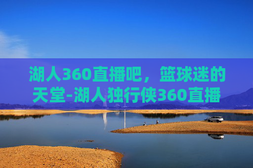 湖人360直播吧,篮球迷的天堂-湖人独行侠360直播 湖人360直播吧,篮球迷的天堂-湖人独行侠360直播