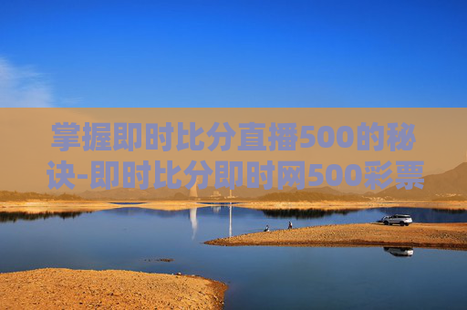 掌握即时比分直播500的秘诀-即时比分即时网500彩票网 掌握即时比分直播500的秘诀-即时比分即时网500彩票网