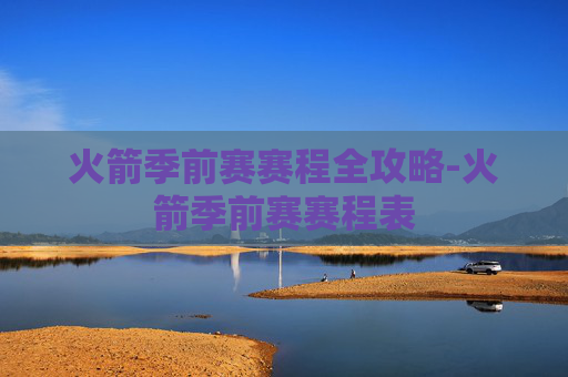 火箭季前赛赛程全攻略-火箭季前赛赛程表 火箭季前赛赛程全攻略-火箭季前赛赛程表