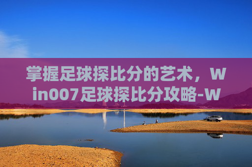掌握足球探比分的艺术,Win007足球探比分攻略-Win007球探比分 掌握足球探比分的艺术,Win007足球探比分攻略-Win007球探比分