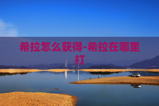 希拉怎么获得-希拉在哪里打
