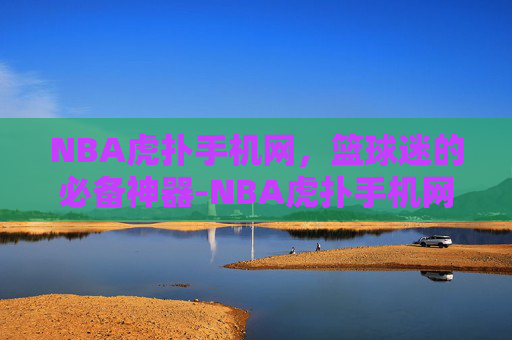 NBA虎扑手机网,篮球迷的必备神器-NBA虎扑手机网 NBA虎扑手机网,篮球迷的必备神器-NBA虎扑手机网