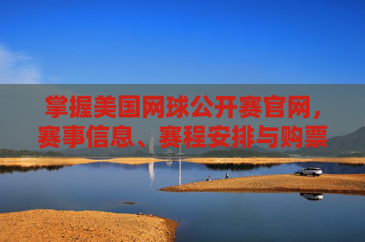 掌握美国网球公开赛官网,赛事信息、赛程安排与购票指南-美国网球公开赛官网购物 掌握美国网球公开赛官网,赛事信息、赛程安排与购票指南-美国网球公开赛官网购物