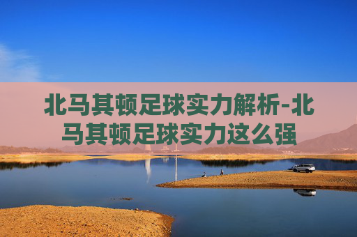 北马其顿足球实力解析-北马其顿足球实力这么强 北马其顿足球实力解析-北马其顿足球实力这么强