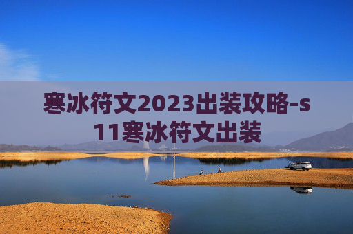 寒冰符文2023出装攻略-s11寒冰符文出装