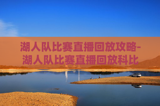 湖人队比赛直播回放攻略-湖人队比赛直播回放科比 湖人队比赛直播回放攻略-湖人队比赛直播回放科比