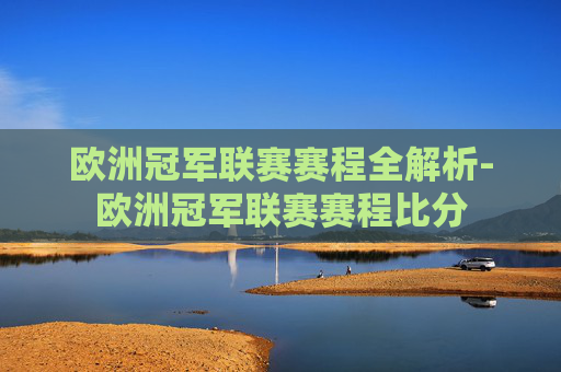 欧洲冠军联赛赛程全解析-欧洲冠军联赛赛程比分 欧洲冠军联赛赛程全解析-欧洲冠军联赛赛程比分