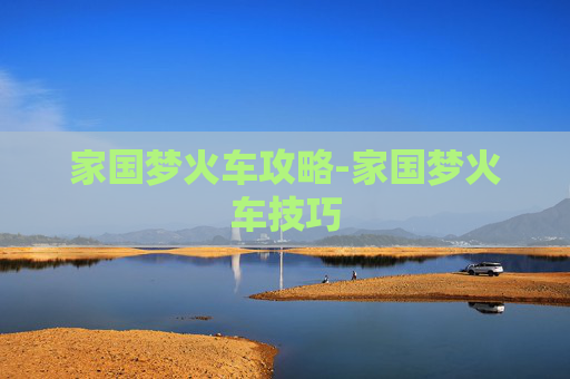 家国梦火车攻略-家国梦火车技巧