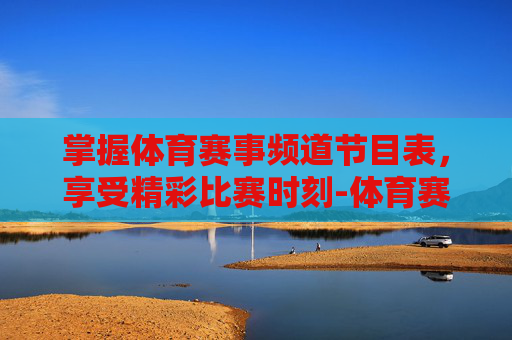 掌握体育赛事频道节目表,享受精彩比赛时刻-体育赛事频道节目表电视猫 掌握体育赛事频道节目表,享受精彩比赛时刻-体育赛事频道节目表电视猫