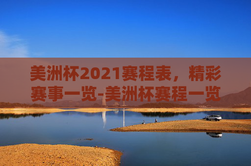 美洲杯2021赛程表,精彩赛事一览-美洲杯赛程一览表 美洲杯2021赛程表,精彩赛事一览-美洲杯赛程一览表