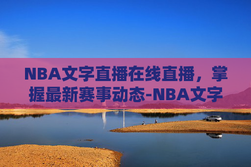 NBA文字直播在线直播,掌握最新赛事动态-NBA文字实时直播 NBA文字直播在线直播,掌握最新赛事动态-NBA文字实时直播