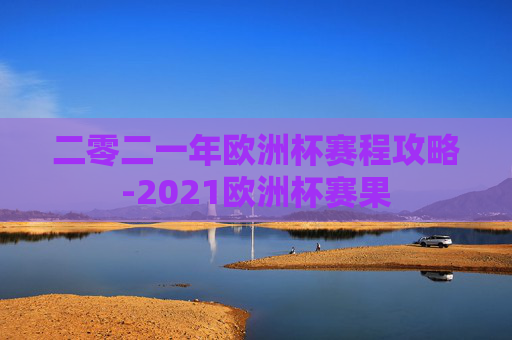 二零二一年欧洲杯赛程攻略-2021欧洲杯赛果 二零二一年欧洲杯赛程攻略-2021欧洲杯赛果