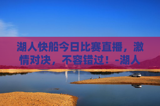 湖人快船今日比赛直播,激情对决,不容错过!-湖人快船今天比赛直播回放 湖人快船今日比赛直播,激情对决,不容错过!-湖人快船今天比赛直播回放