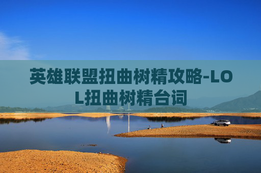 英雄联盟扭曲树精攻略-LOL扭曲树精台词