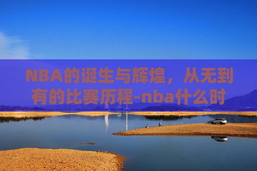 NBA的诞生与辉煌,从无到有的比赛历程-nba什么时候开始比赛?什么时候结束 NBA的诞生与辉煌,从无到有的比赛历程-nba什么时候开始比赛?什么时候结束
