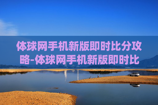 体球网手机新版即时比分攻略-体球网手机新版即时比分新年放送V8.红单足球.org 体球网手机新版即时比分攻略-体球网手机新版即时比分新年放送V8.红单足球.org