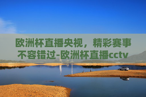 欧洲杯直播央视,精彩赛事不容错过-欧洲杯直播cctv5直播入口 欧洲杯直播央视,精彩赛事不容错过-欧洲杯直播cctv5直播入口
