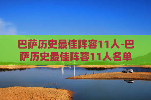 巴萨历史最佳阵容11人-巴萨历史最佳阵容11人名单 巴萨历史最佳阵容11人-巴萨历史最佳阵容11人名单