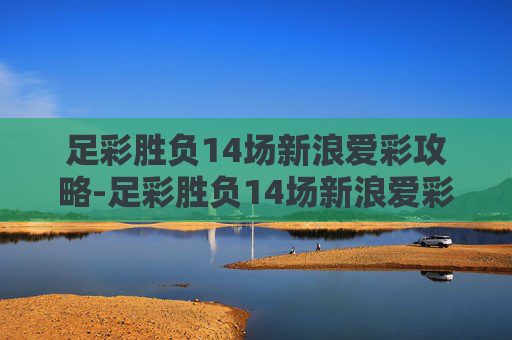 足彩胜负14场新浪爱彩攻略-足彩胜负14场新浪爱彩安装 足彩胜负14场新浪爱彩攻略-足彩胜负14场新浪爱彩安装